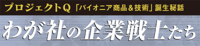 プロジェクトQ　パイオニア商品＆技術の誕生秘話。わが社の企業戦士たち